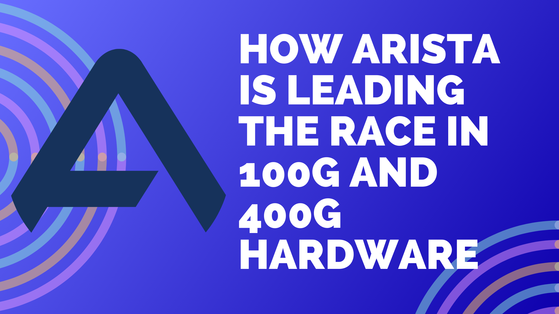 How Arista is leading the race in 100G and 400G Hardware